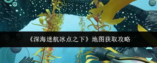深海迷航冰点之下地图获取指南：3种实用方法详解