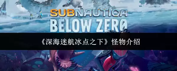 深海迷航冰点之下怪物图鉴：10种奇特生物全解析