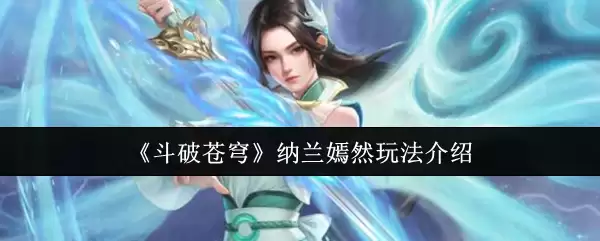 斗破苍穹纳兰嫣然攻略：5种核心流派玩法解析