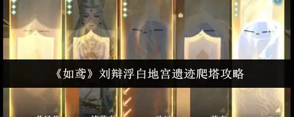 刘辩浮白地宫遗迹爬塔攻略：5步速通如鸠刘辩辩白关卡