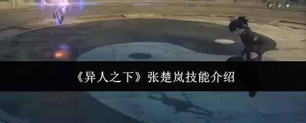 张楚岚技能详解：异人之下主角的5大核心能力解析