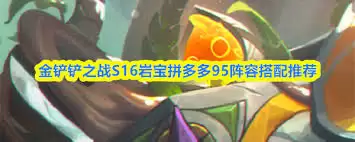 金铲铲之战S16岩宝拼多多95：阵容搭配与运营指南