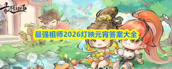 2026元宵灯谜最强祖师答案大全，通关攻略全解析