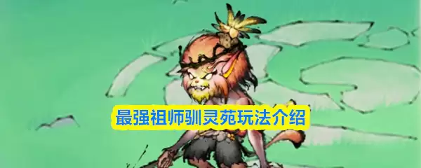 驯灵苑玩法全攻略：最强祖师灵宠培养指南