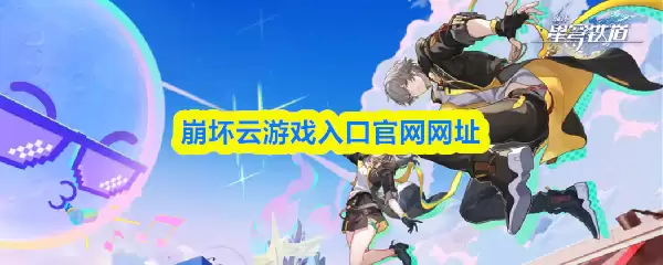 崩坏星穹铁道网页版入口：官网地址与在线游玩指南