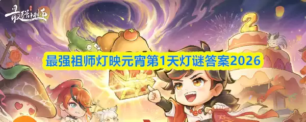 元宵最强祖师灯谜答案首日揭晓，2026谜底全解析