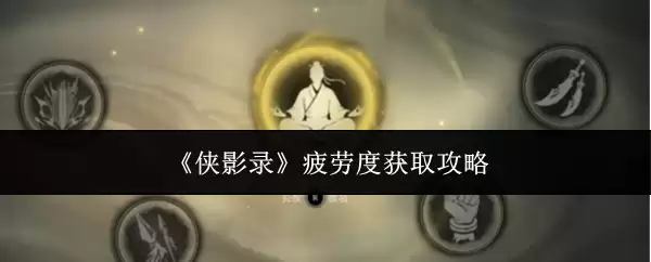 侠影录疲劳度获取指南：3个高效技巧快速恢复