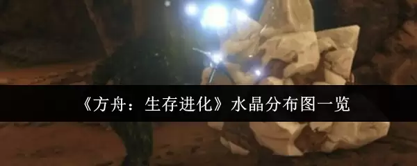 方舟生存进化水晶分布图：全资源点位置一览