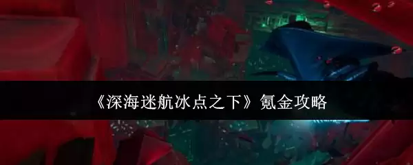 深海迷航冰点之下氪金攻略：高效氪金指南