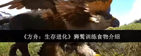 方舟生存进化狮鹫驯养指南：食物选择与驯服技巧