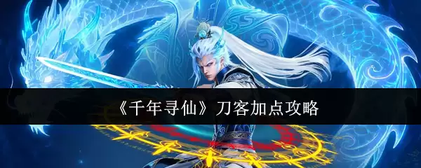 刀客加点攻略：千年寻仙版本最强技能与属性分配方案
