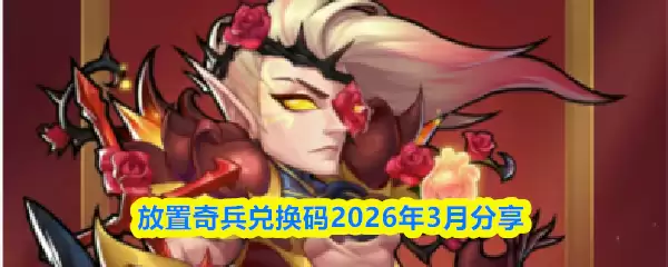 2026年3月放置奇兵兑换码礼包一览：最新福利免费领