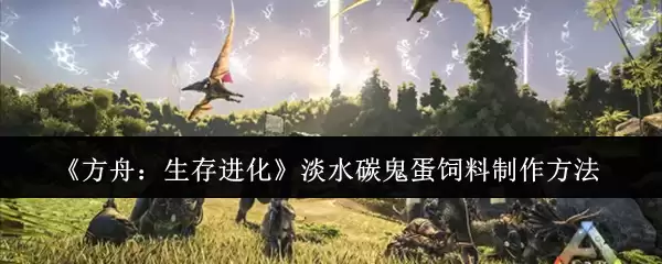 方舟生存进化：淡水碳龟蛋饲料简易制作指南