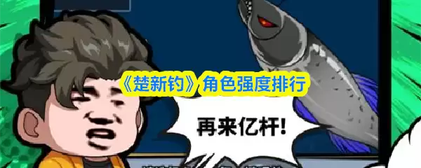 楚新钓角色强度榜：T0与T1首选推荐