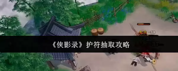 侠影录护符抽取技巧：高效获取专属护符攻略