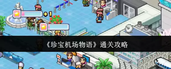 珍宝机场物语通关攻略详解：高效技巧与流程要点