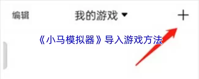 小马模拟器导入游戏教程：3种常用方法与操作步骤