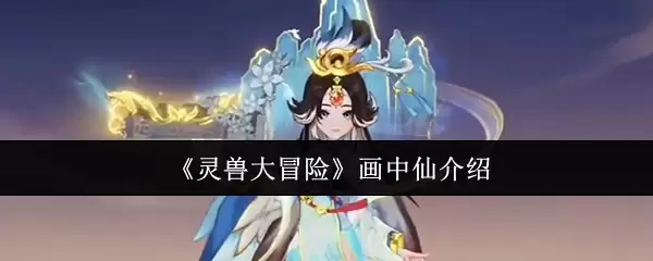 灵兽大冒险画中仙评测：角色技能与实战效果解析