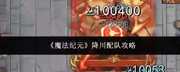 魔法纪元降川配队指南：3套高效阵容攻略
