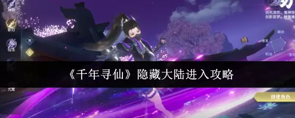 隐藏大陆进入攻略：千年寻仙之路详解