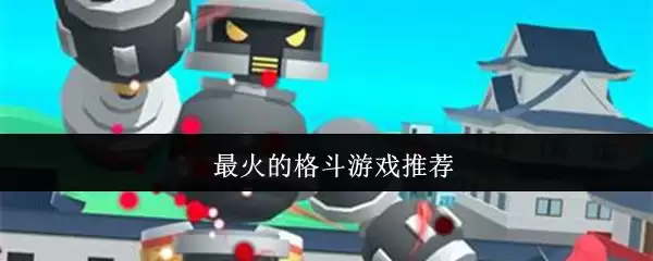 热门格斗游戏推荐：当下最火的格斗佳作盘点