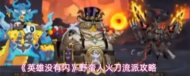 英雄火刀流玩法详解：无闪避野蛮人进阶攻略