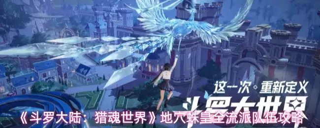 斗罗大陆：猎魂世界地穴蛛皇打法攻略，全流派队伍配置指南