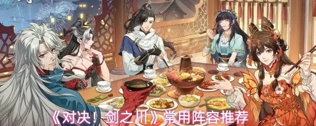 剑之川阵容搭配指南：常用强势阵容推荐与解析