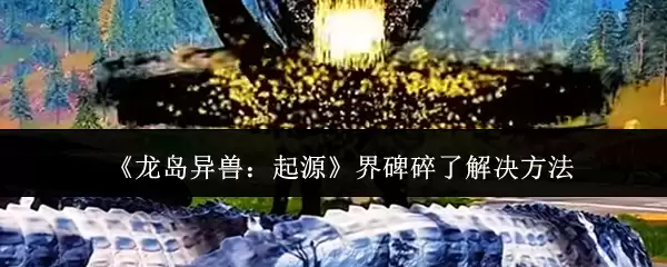 龙兽异兽起源界碑碎裂怎么办？3步修复方法详解