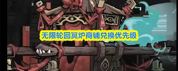 无限轮回冥炉商铺兑换优先级指南：选对是关键