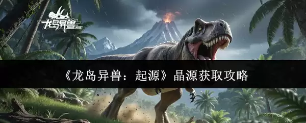 龙岛异兽晶源获取攻略：轻松收集五种核心晶源
