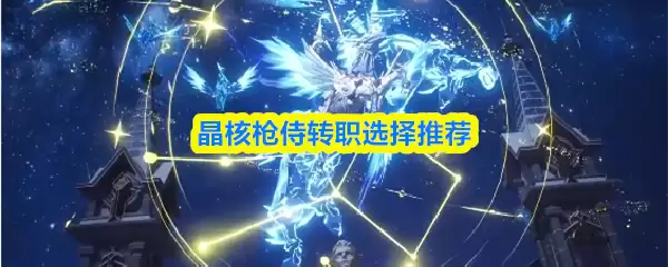 晶核枪侍转职推荐：三大进阶职业选择指南