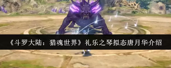 礼乐之琴拟态唐月华解析：斗罗大陆猎魂世界角色攻略