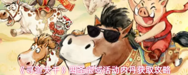 四圣宝域活动内丹获取攻略：5步快速入手核心道具