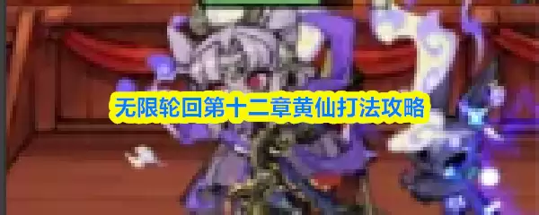 黄仙打法攻略：第十二章无限轮回通关技巧详解