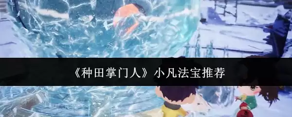 小凡法宝挑选指南：种田掌门人教你5大选购技巧