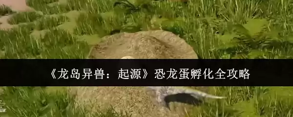 龙兽异兽起源：恐龙蛋孵化技巧与全攻略