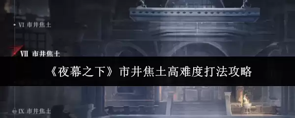 市井焦土高难度打法：夜下5步攻克难点攻略