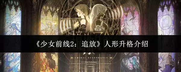 《少女前线2》人形升格机制解析：追放角色进阶指南