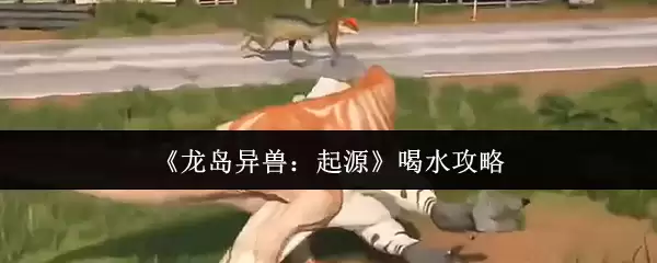 龙岛异兽喝水起源详解：高效喝水攻略与技巧解析