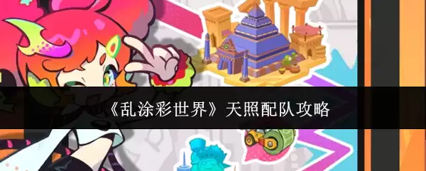 天照配队攻略：乱涂彩世界最优阵容搭配思路