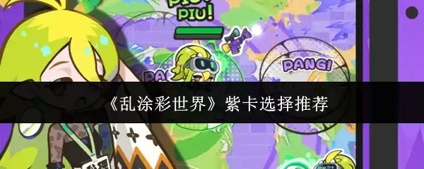 乱涂彩世界紫卡选择指南：5张核心卡牌推荐