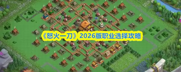 怒火一刀职业选择指南：2026版职业攻略与技巧解析