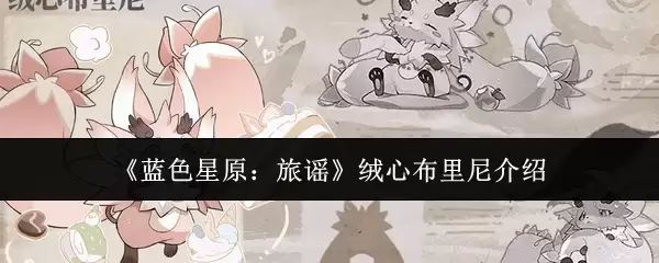 蓝色星原旅谣绒心布琳妮测评：实战强度与使用指南