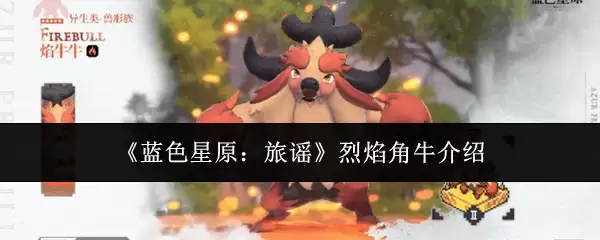 烈焰角牛全攻略：它在蓝色星期原的强度与玩法解析