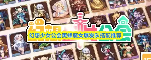 幻想少女公会黄蜂魔女爆发队：阵容搭配推荐与实战思路