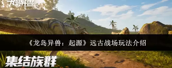 龙岛异兽远古战场玩法指南：起源与实战解析