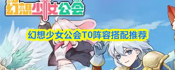 幻想少女T0阵容搭配指南：这四套组合助你轻松通关