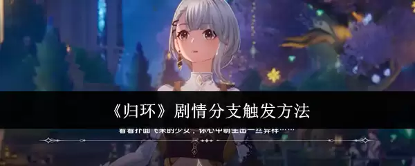 剧情分支触发全攻略：归环关键选项解析与技巧