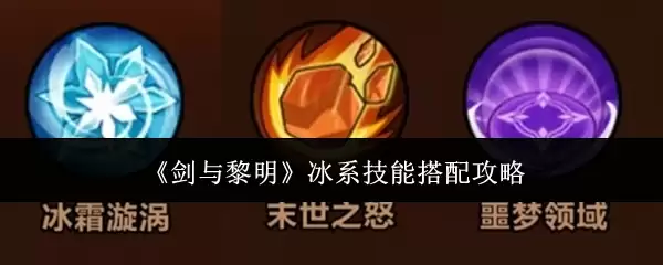 冰系技能搭配全攻略：剑与黎明的核心战术指南